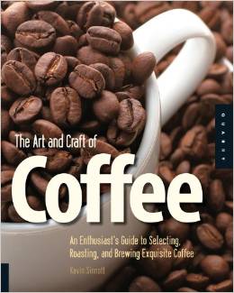 The Art and Craft of Coffee: An Enthusiast's Guide to Selecting, Roasting, and Brewing Exquisite Coffee
